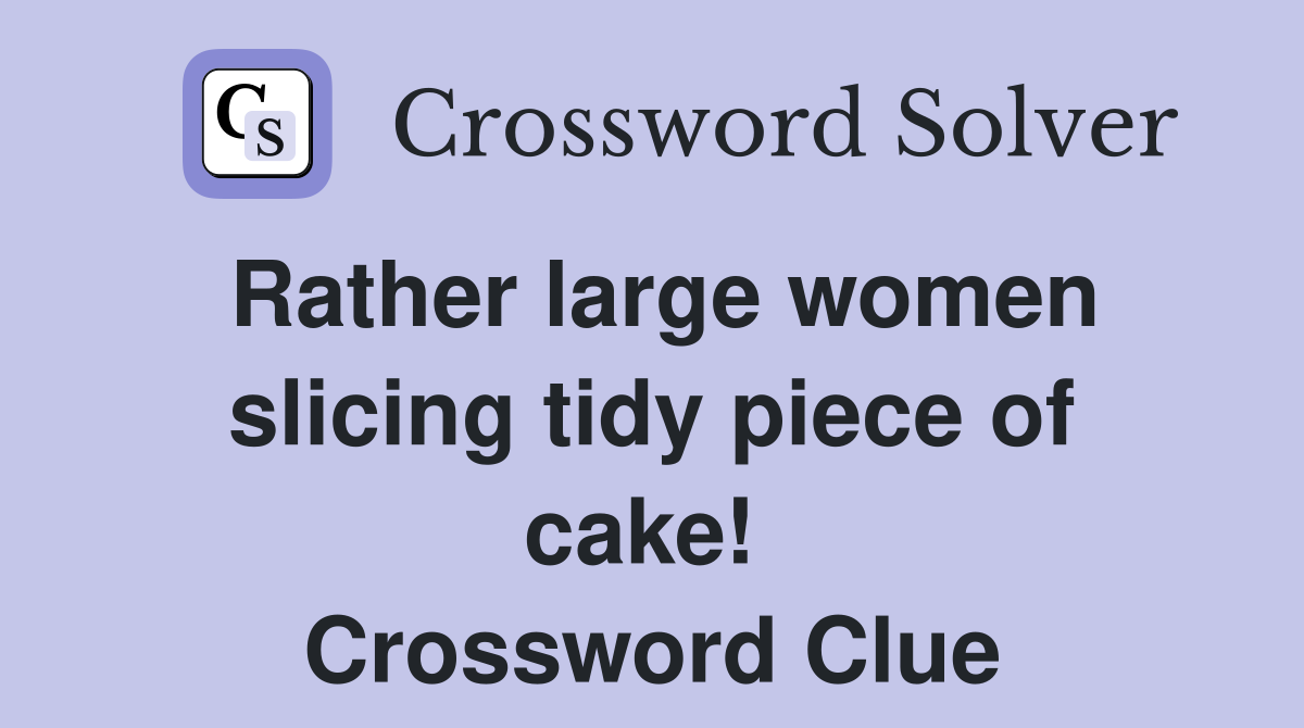 Rather large women slicing tidy piece of cake!  Crossword Clue