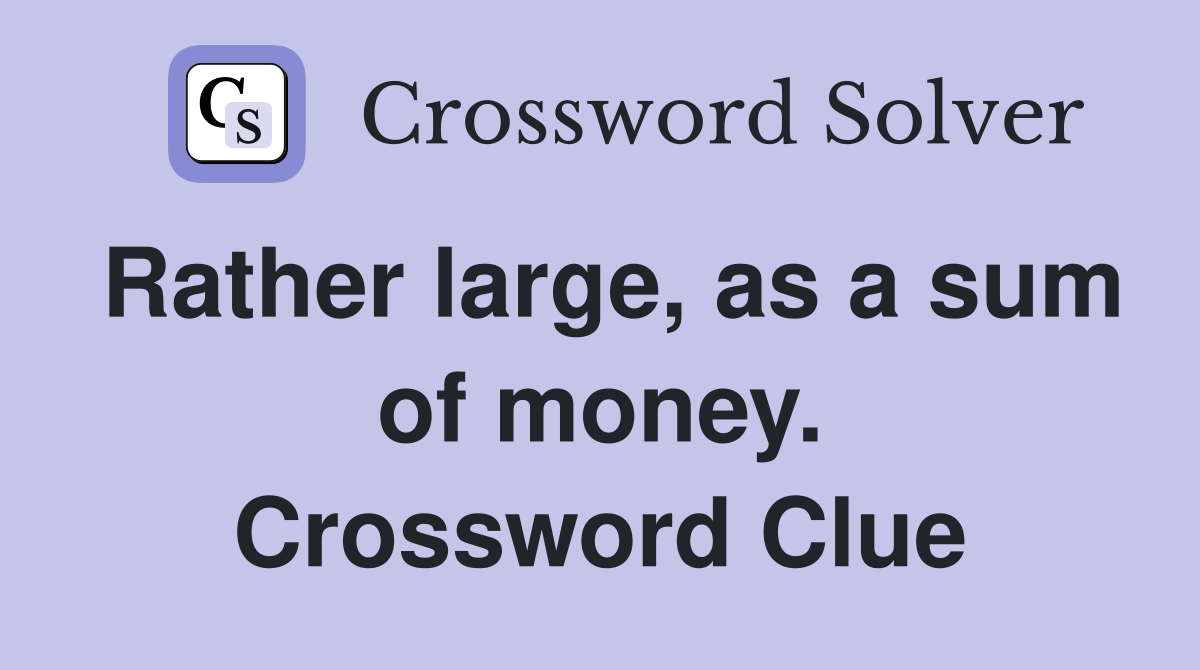 Rather large, as a sum of money. Crossword Clue