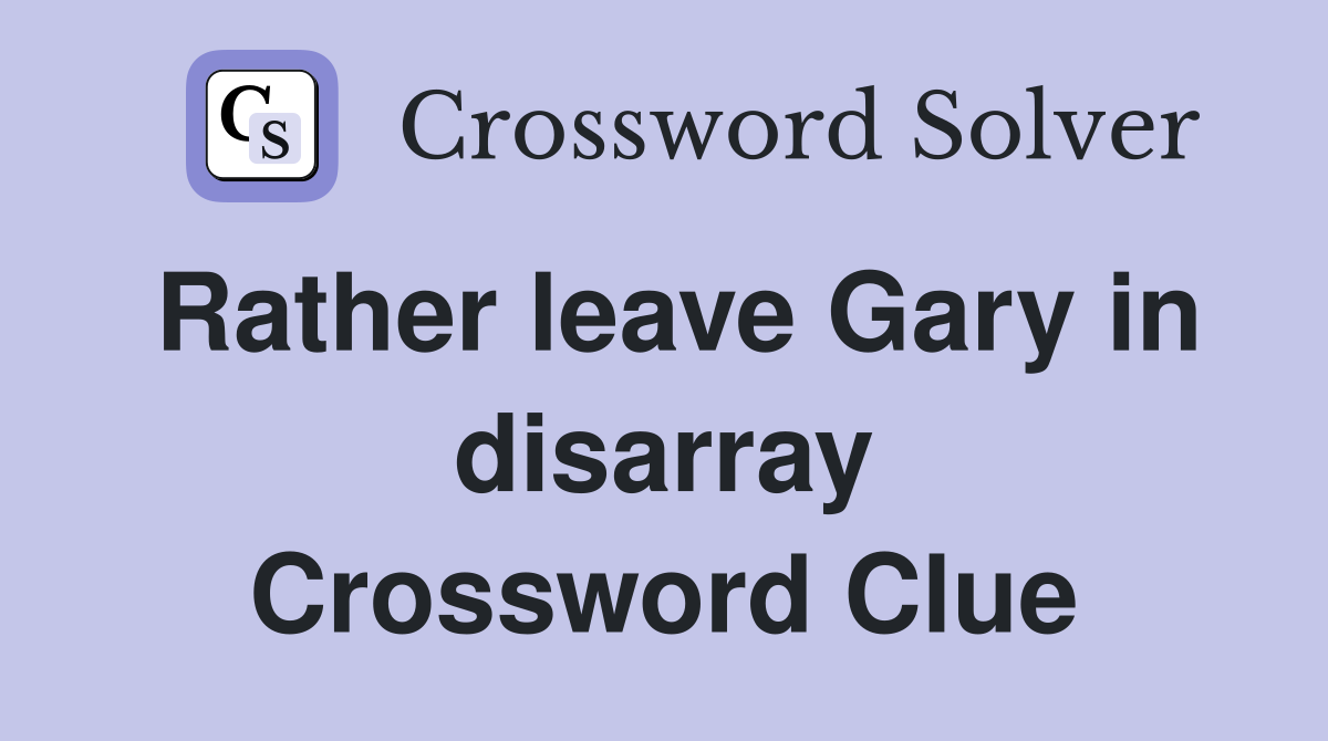 Rather leave Gary in disarray Crossword Clue