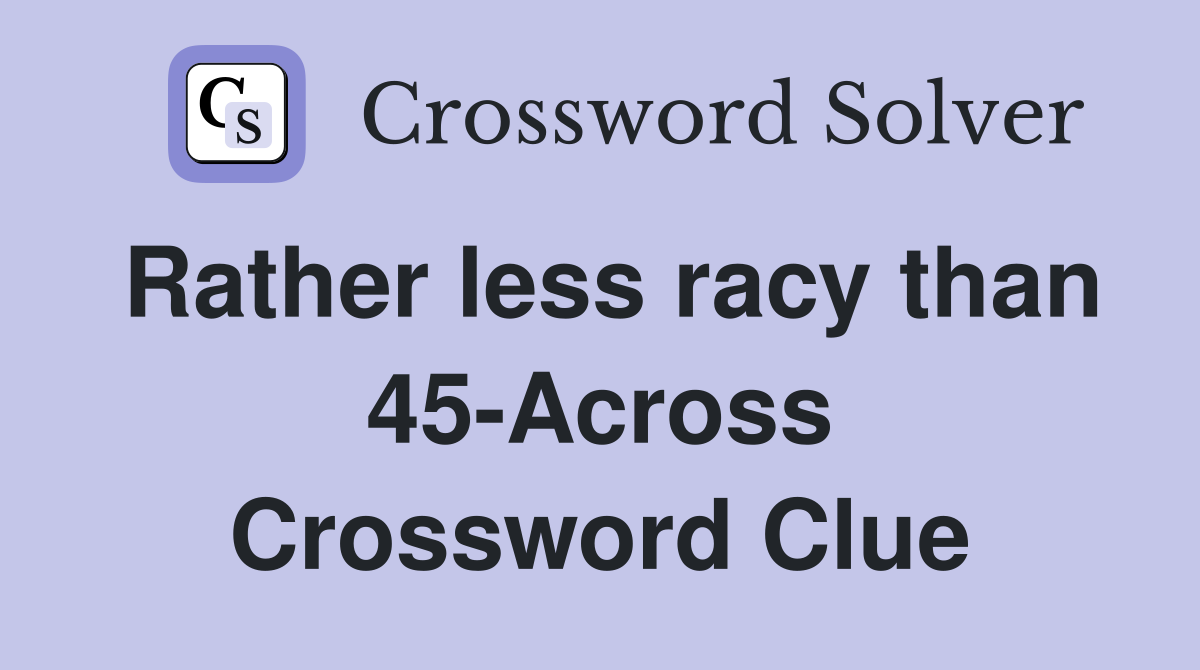 Rather less racy than 45-Across Crossword Clue