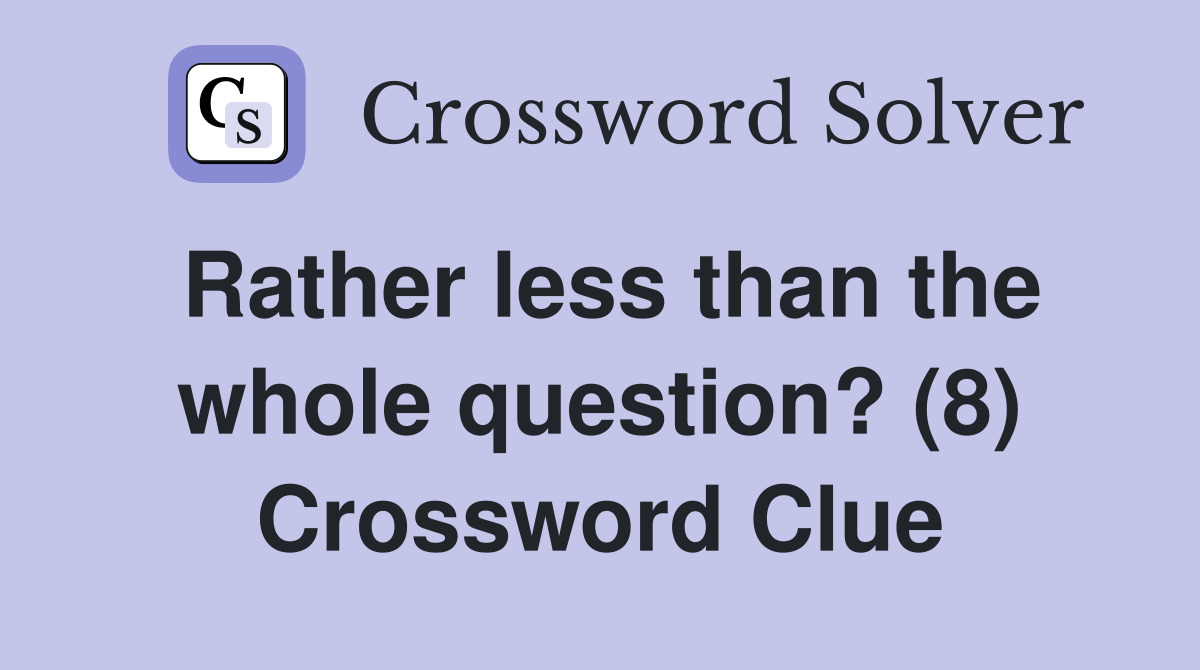 Rather less than the whole question? (8) Crossword Clue