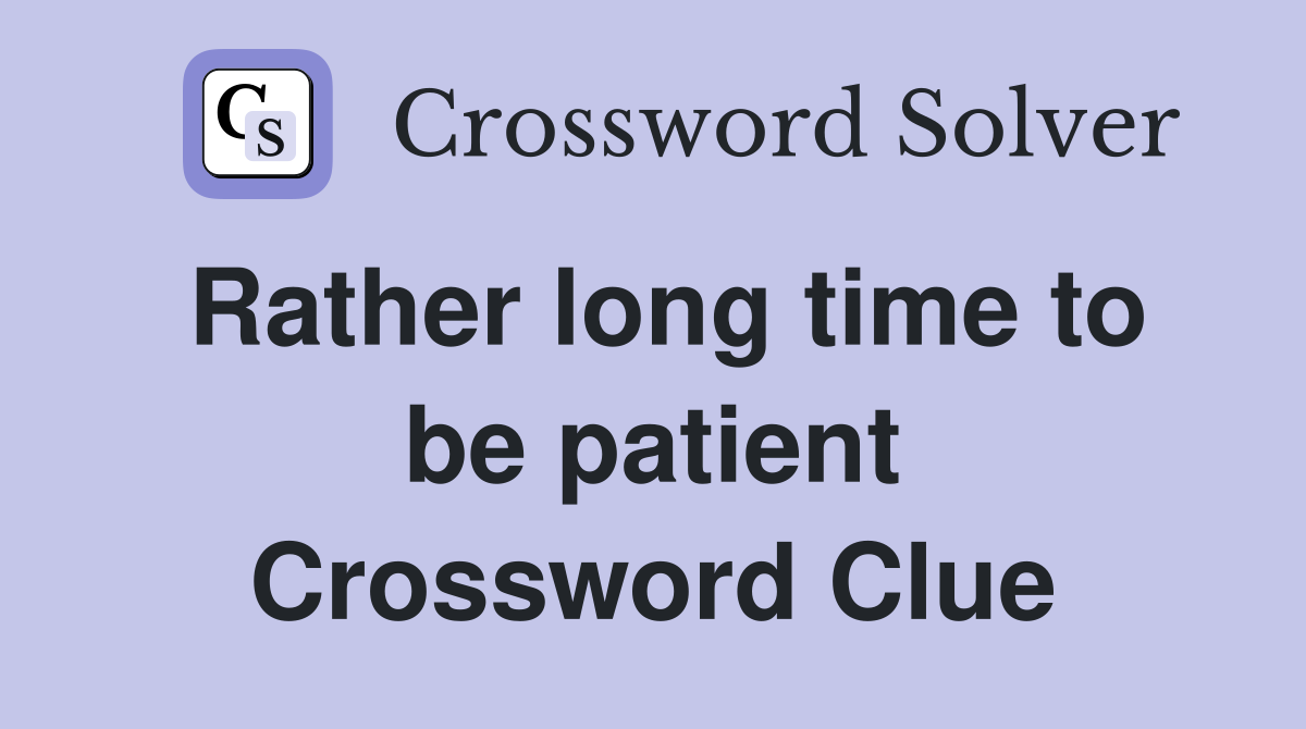 Rather long time to be patient Crossword Clue