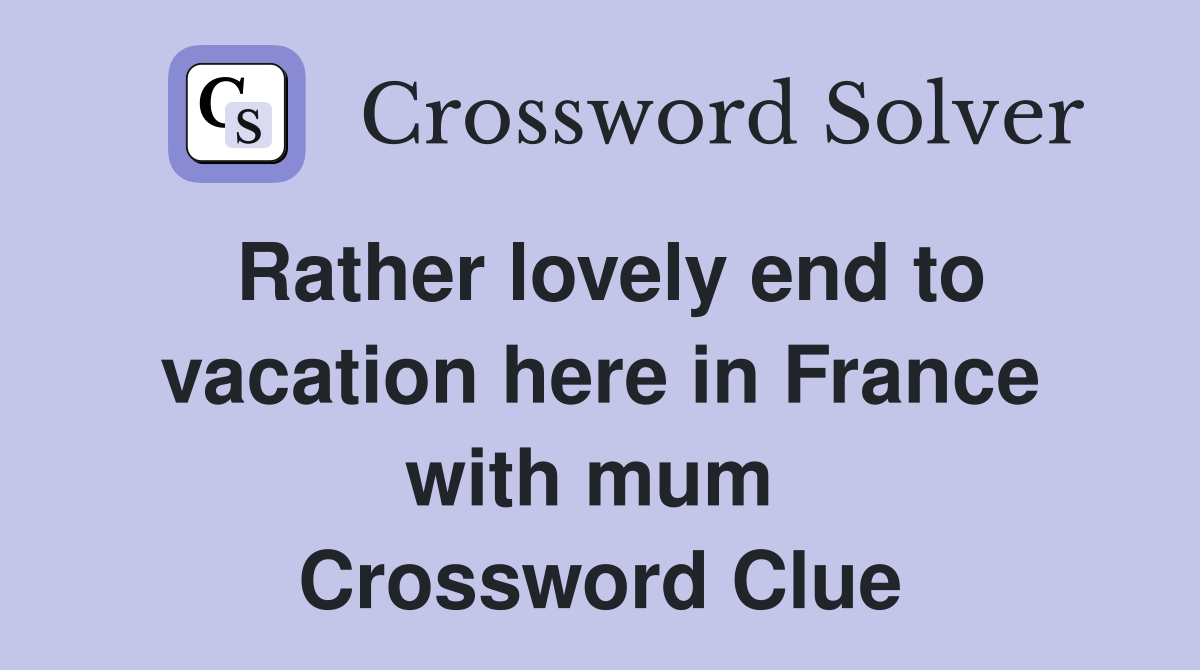Rather lovely end to vacation here in France with mum  Crossword Clue