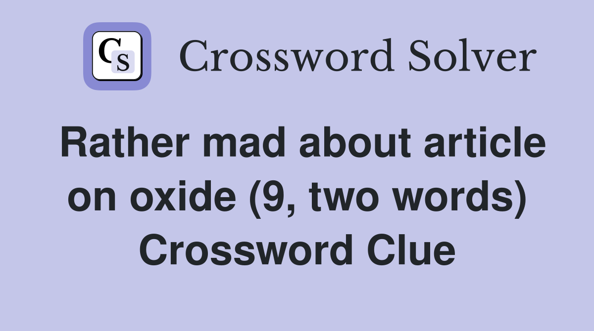 Rather mad about article on oxide (9, two words) Crossword Clue