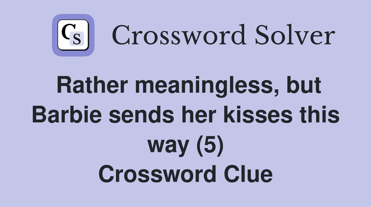 Rather meaningless, but Barbie sends her kisses this way (5) Crossword Clue