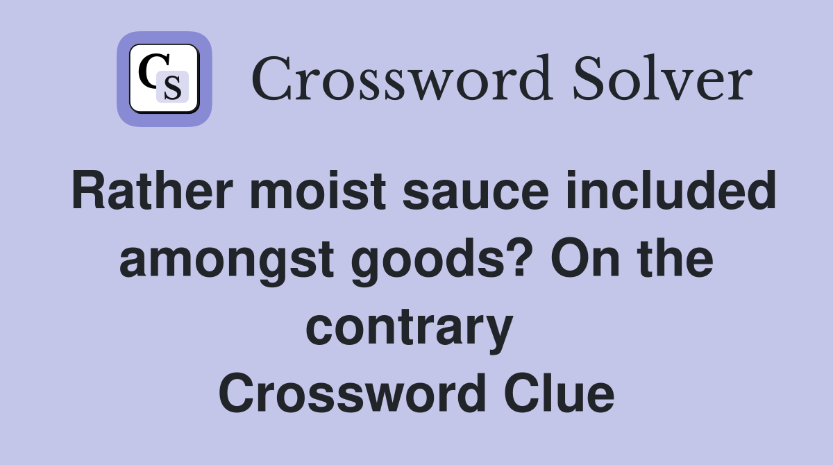 Rather moist sauce included amongst goods? On the contrary  Crossword Clue