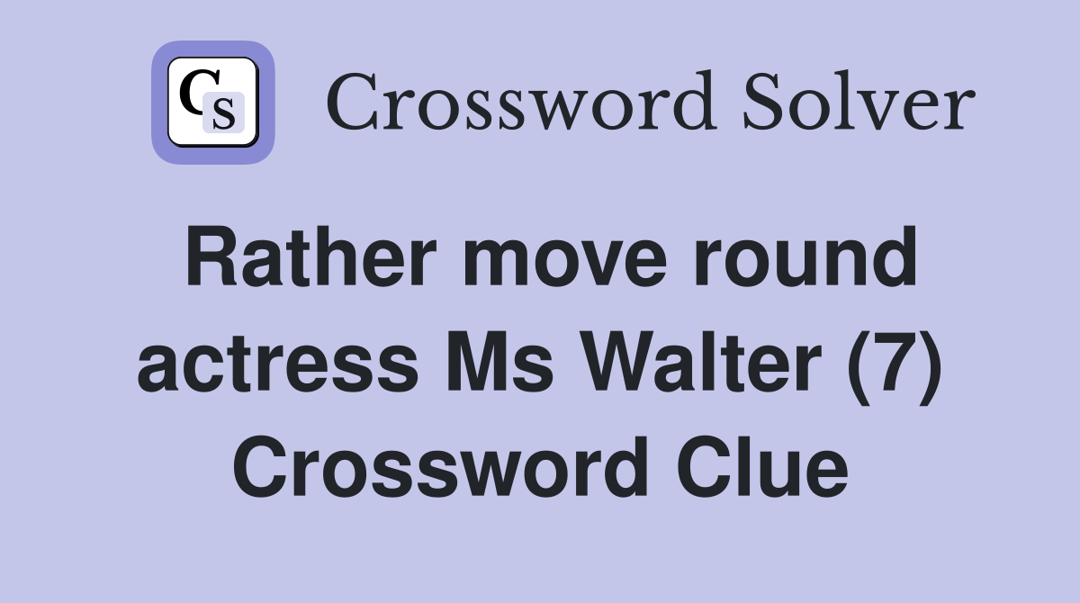 Rather move round actress Ms Walter (7) Crossword Clue