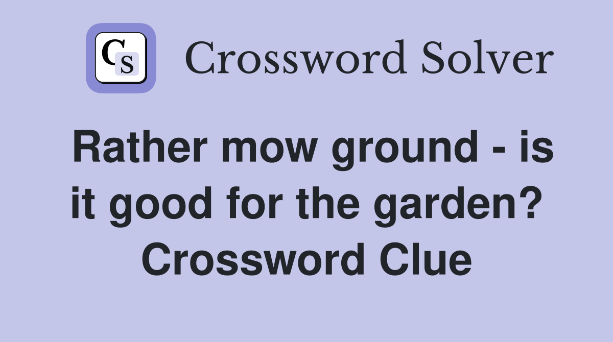 Rather mow ground - is it good for the garden? Crossword Clue