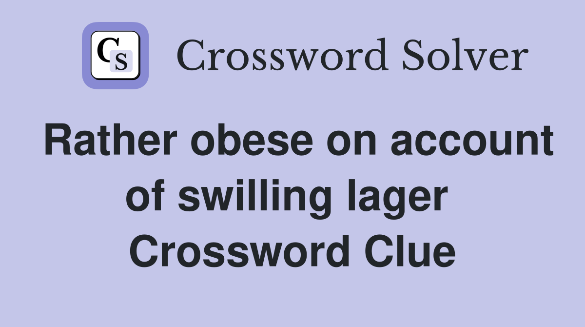 Rather obese on account of swilling lager  Crossword Clue