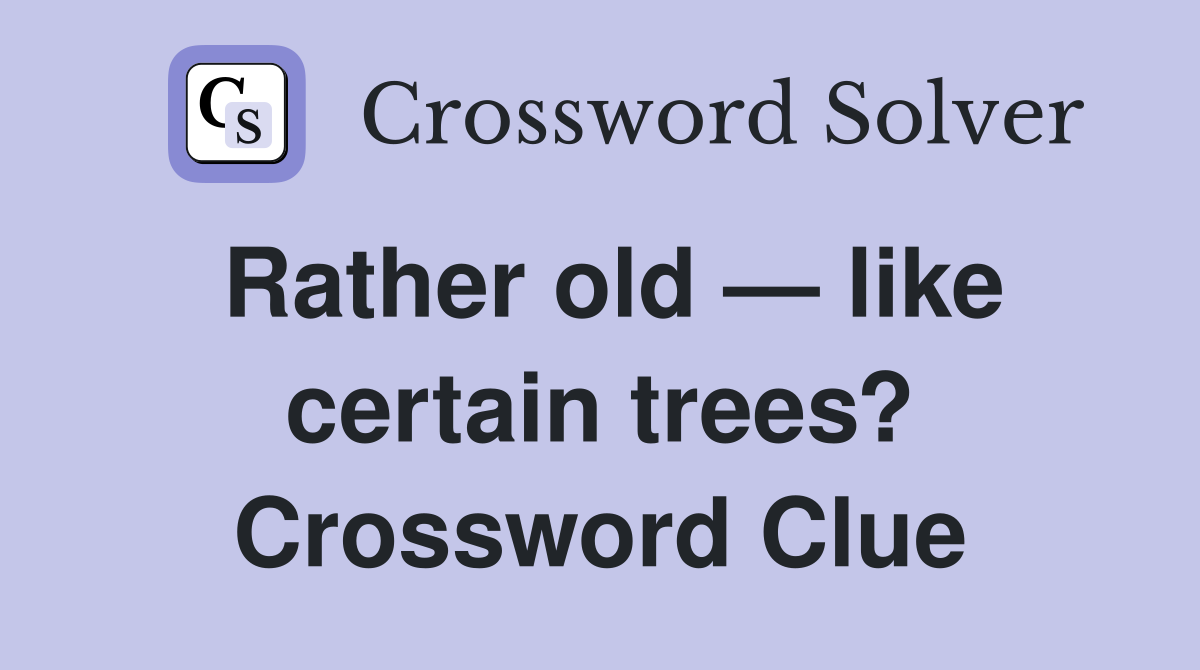 Rather old — like certain trees? Crossword Clue