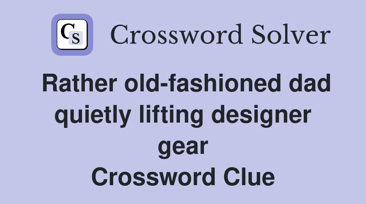 Rather old-fashioned dad quietly lifting designer gear Crossword Clue