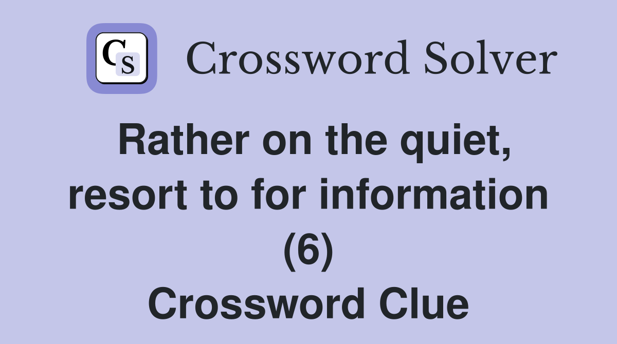 Rather on the quiet, resort to for information (6) Crossword Clue