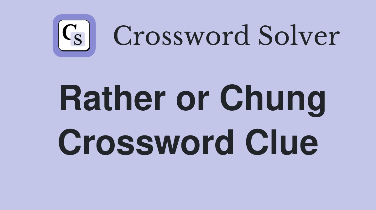 Rather or Chung Crossword Clue