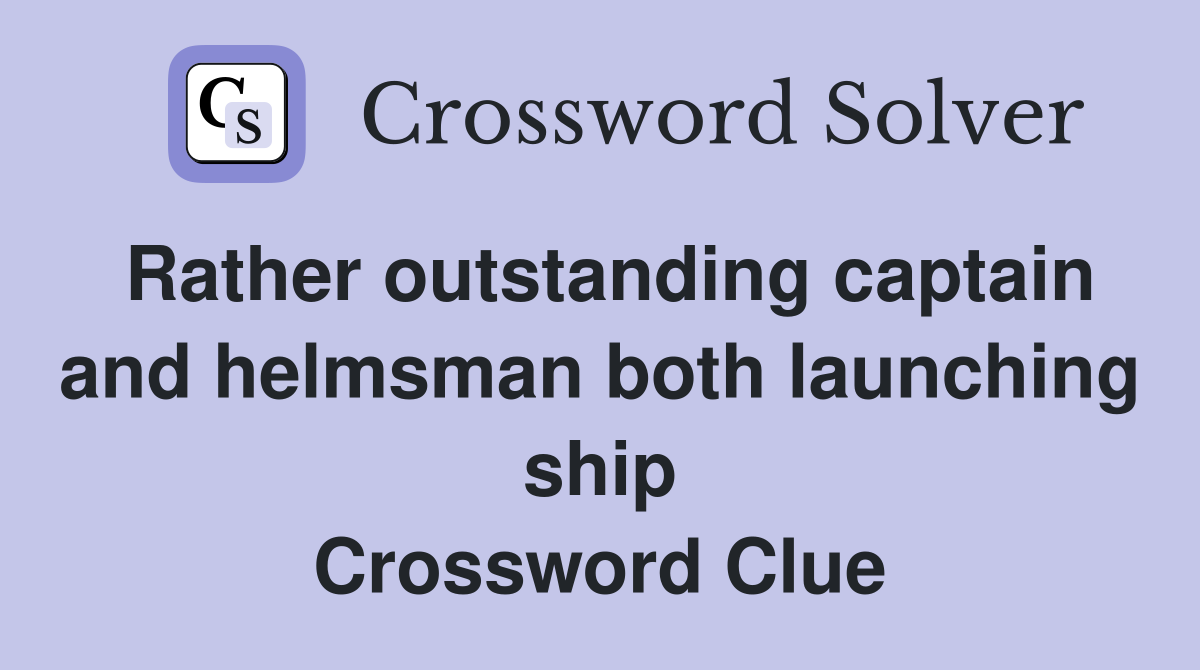 Rather outstanding captain and helmsman both launching ship Crossword Clue