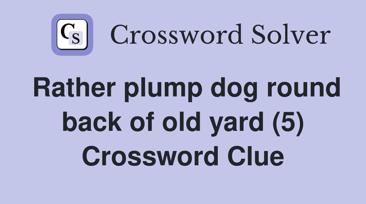 Rather plump dog round back of old yard (5) Crossword Clue