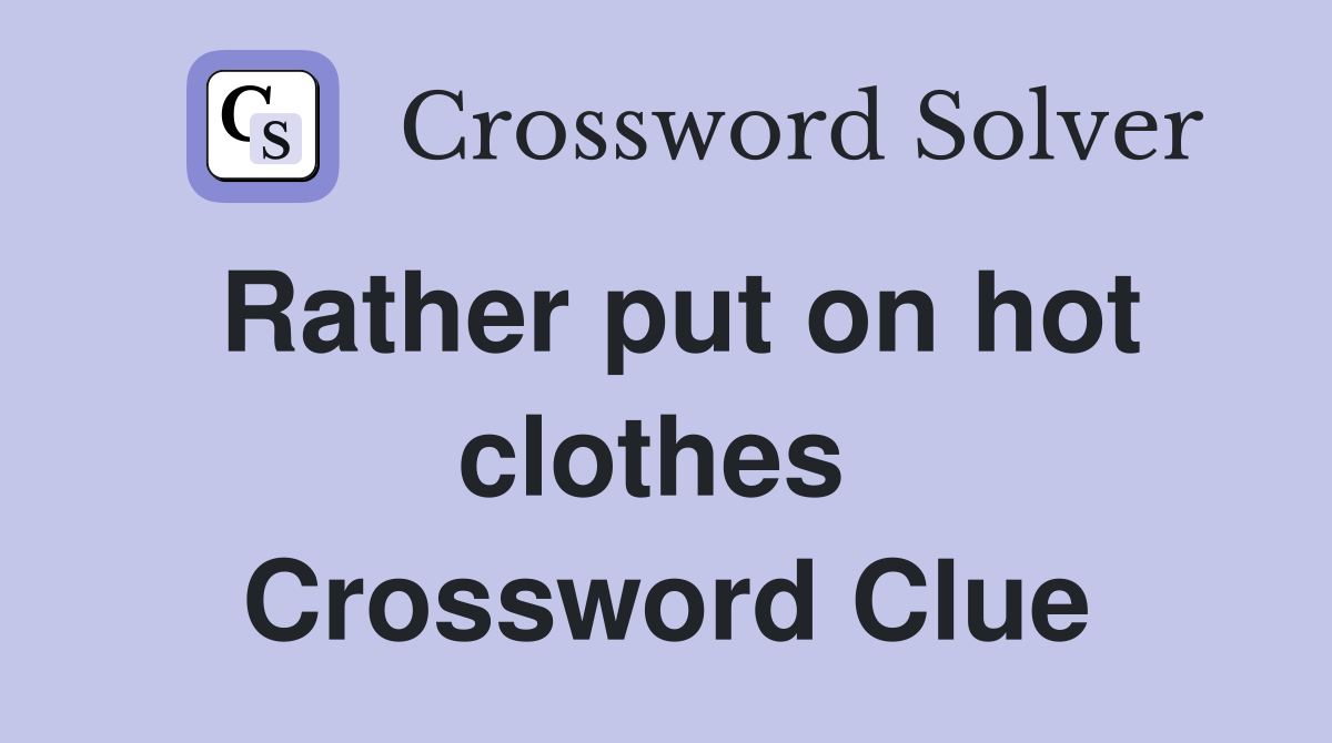 Rather put on hot clothes  Crossword Clue