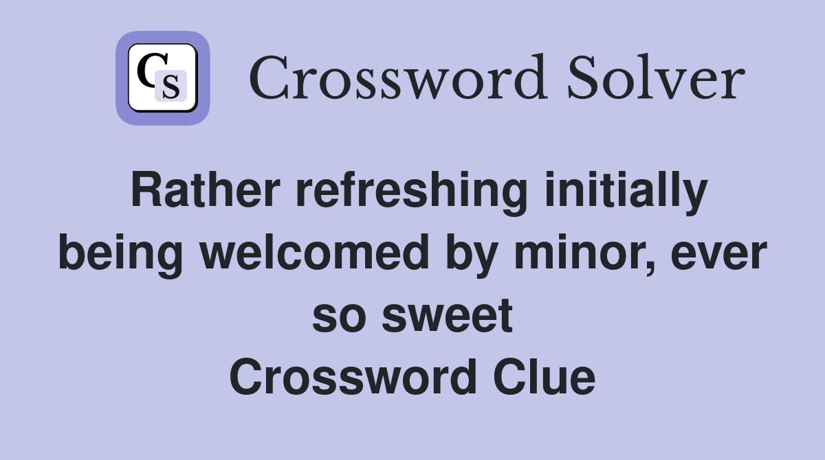 Rather refreshing initially being welcomed by minor, ever so sweet Crossword Clue