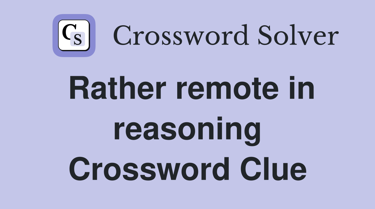 Rather remote in reasoning Crossword Clue