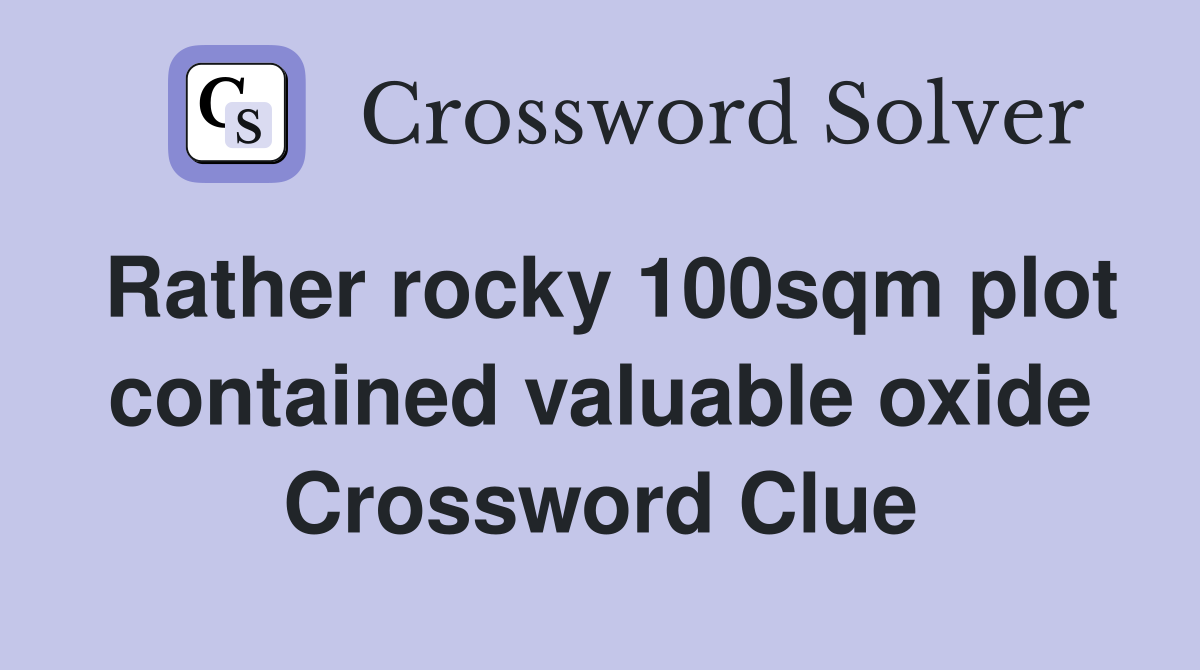 Rather rocky 100sqm plot contained valuable oxide Crossword Clue