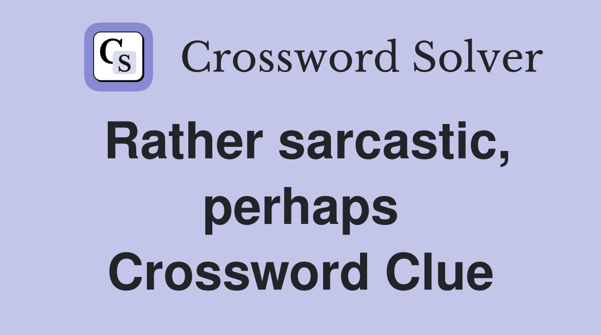 Rather sarcastic, perhaps Crossword Clue
