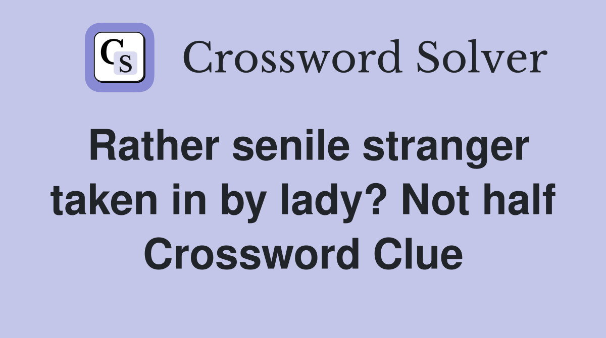 Rather senile stranger taken in by lady? Not half Crossword Clue