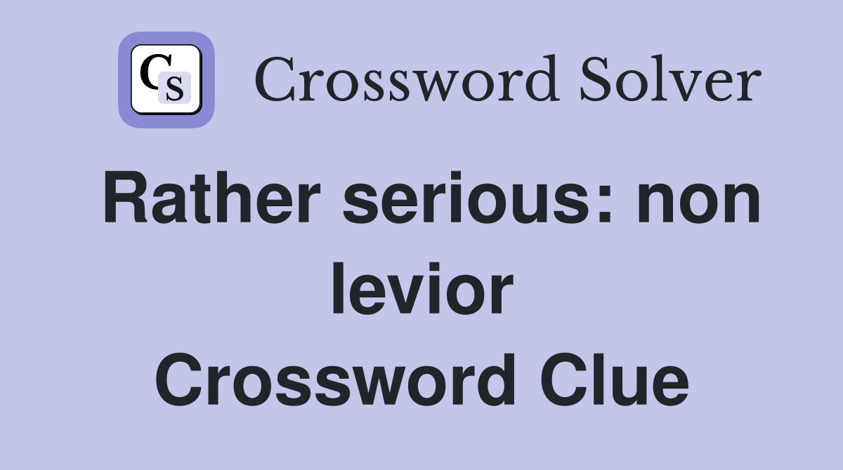 Rather serious: non levior Crossword Clue