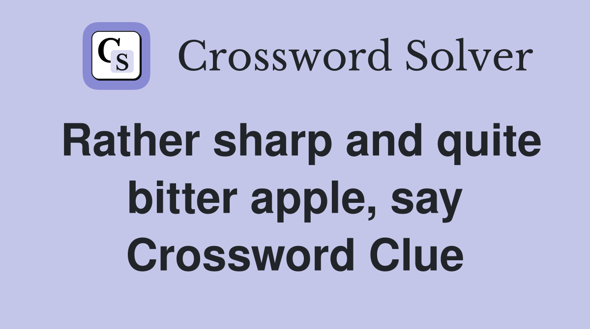 Rather sharp and quite bitter apple, say Crossword Clue