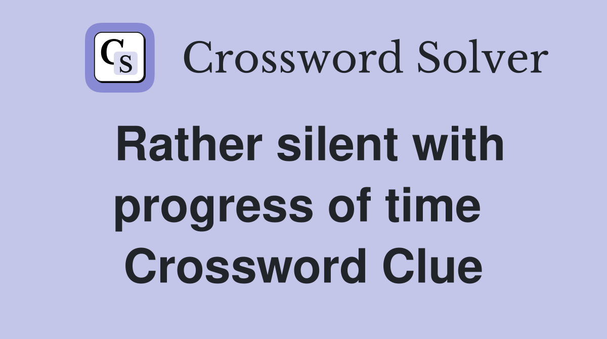 Rather silent with progress of time  Crossword Clue