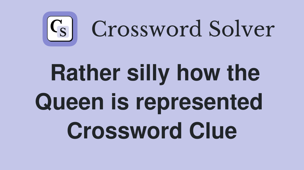 Rather silly how the Queen is represented  Crossword Clue