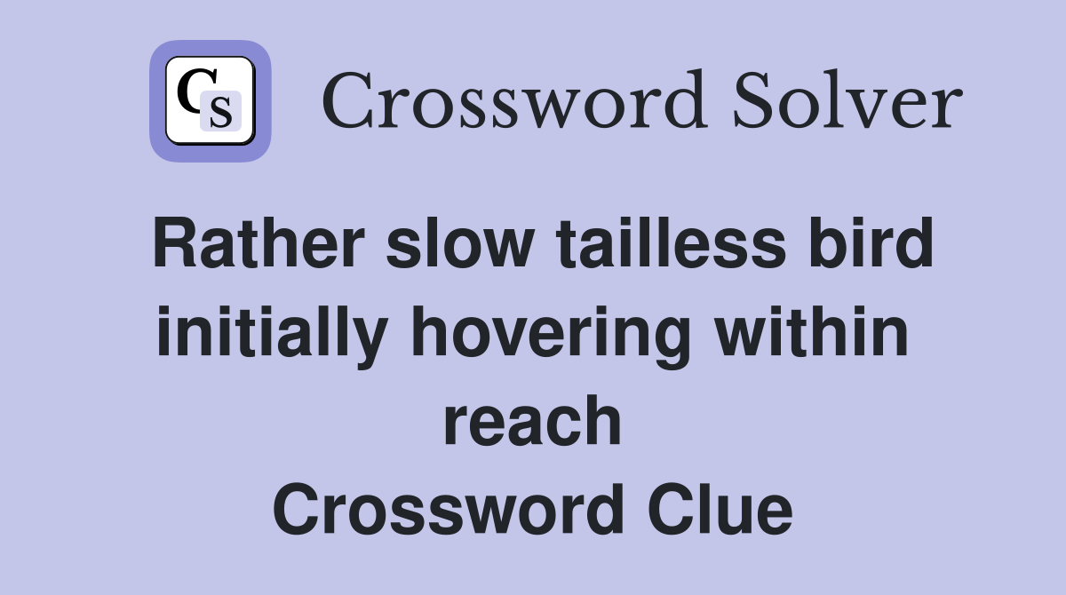 Rather slow tailless bird initially hovering within reach Crossword Clue