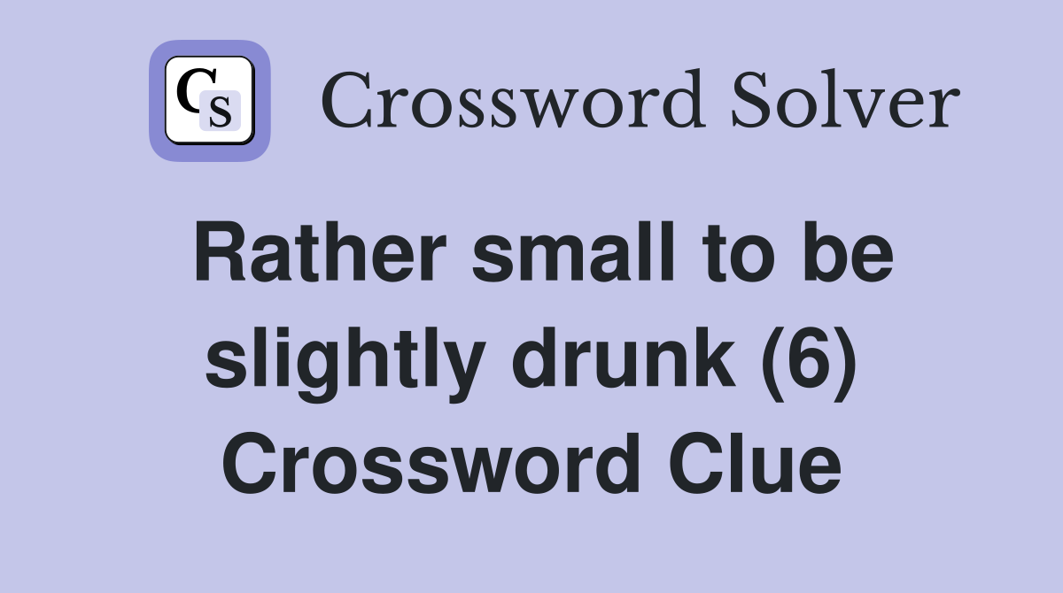 Rather small to be slightly drunk (6) Crossword Clue