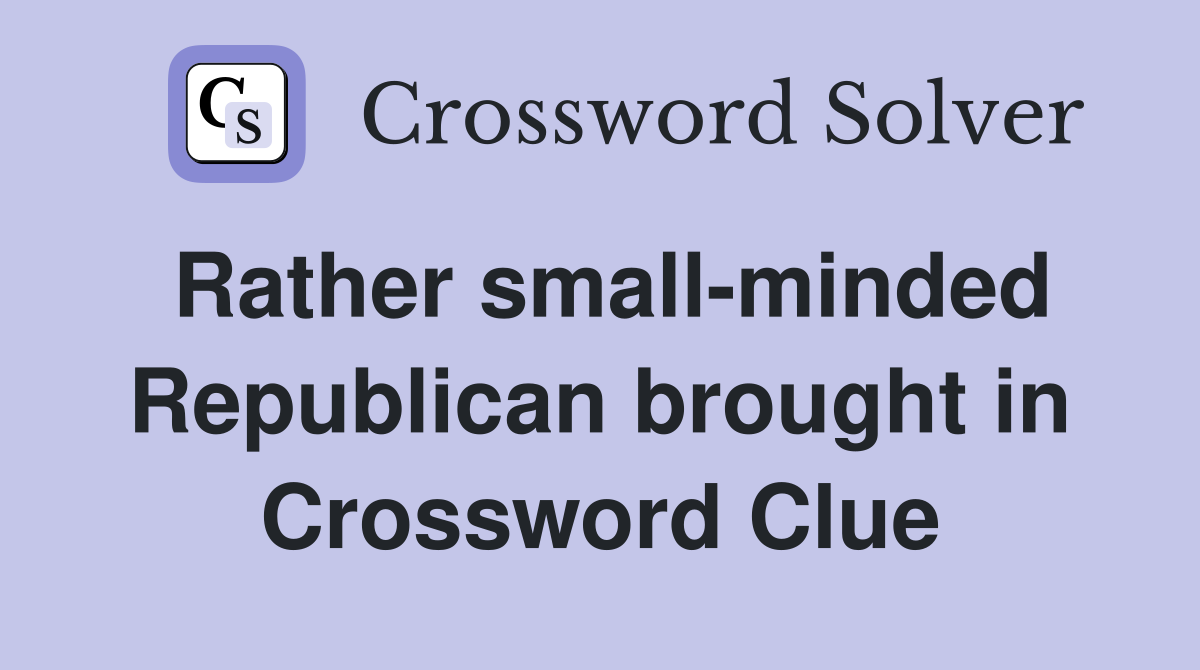 Rather small-minded Republican brought in Crossword Clue