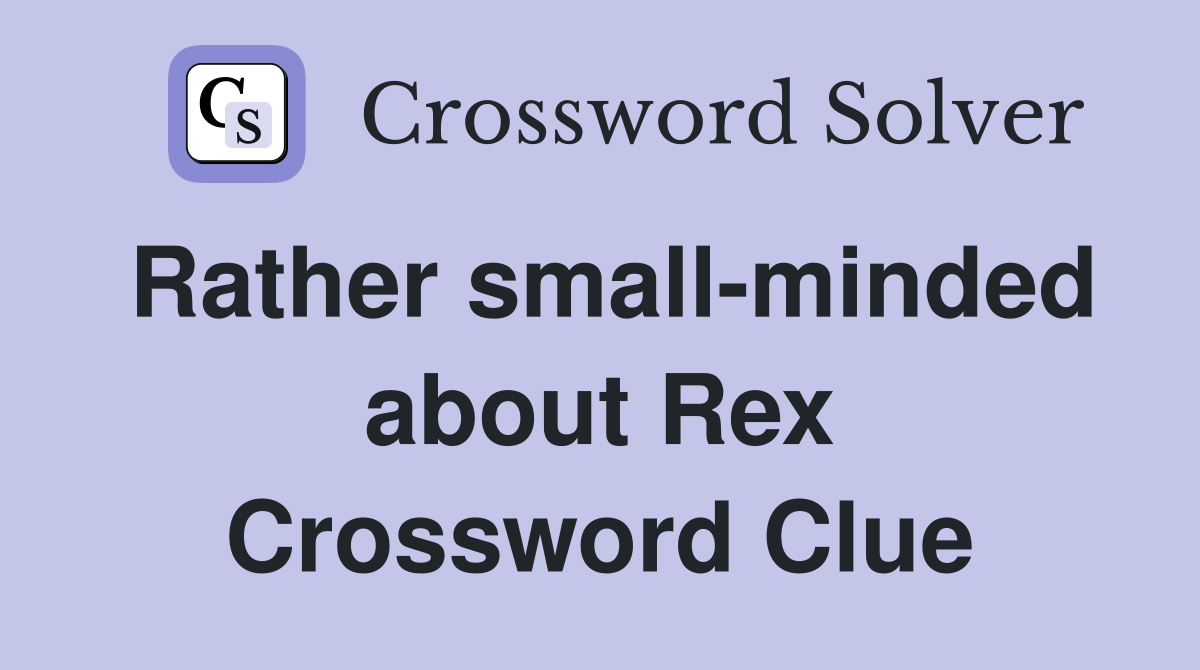Rather small-minded about Rex Crossword Clue