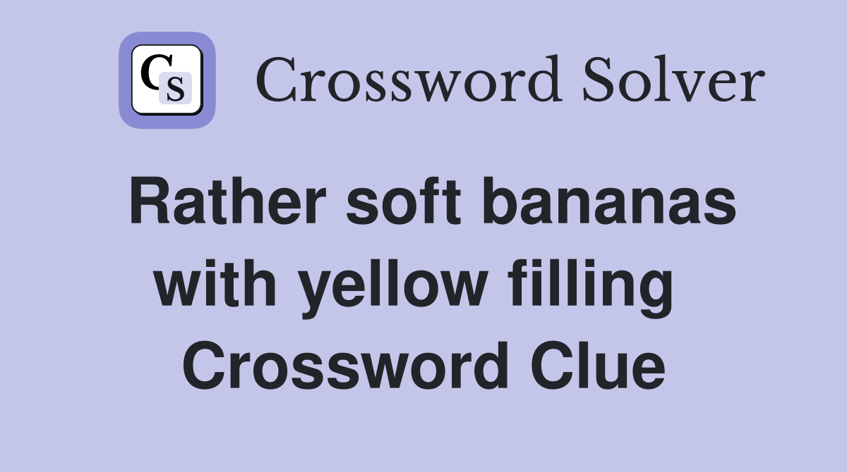 Rather soft bananas with yellow filling  Crossword Clue