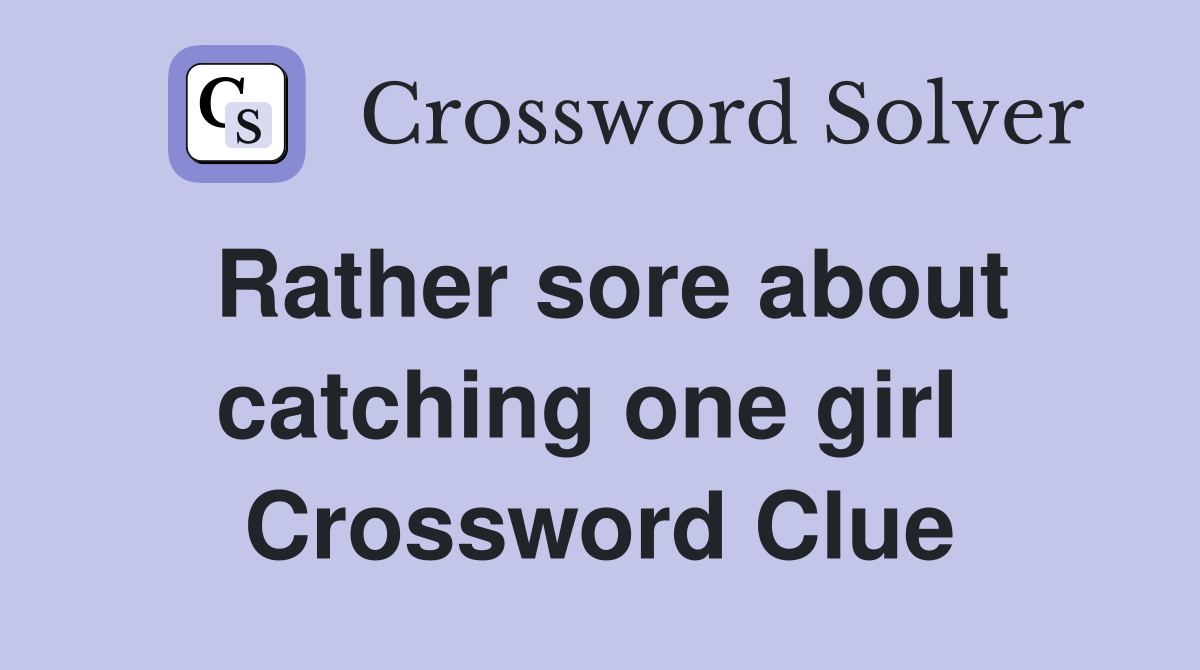 Rather sore about catching one girl  Crossword Clue