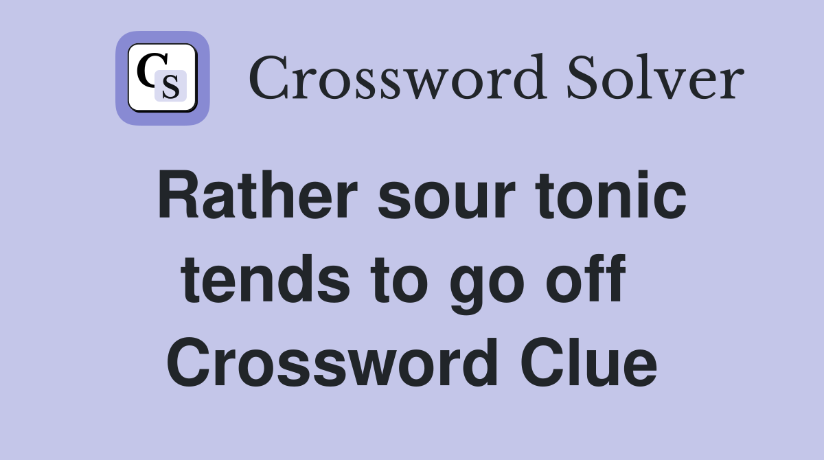 Rather sour tonic tends to go off  Crossword Clue