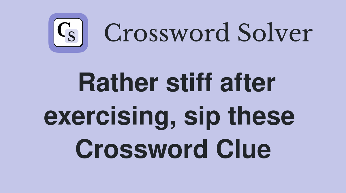 Rather stiff after exercising, sip these  Crossword Clue