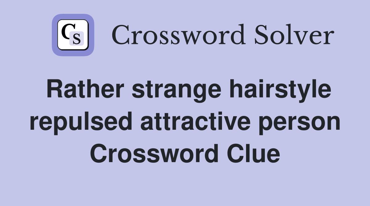 Rather strange hairstyle repulsed attractive person Crossword Clue