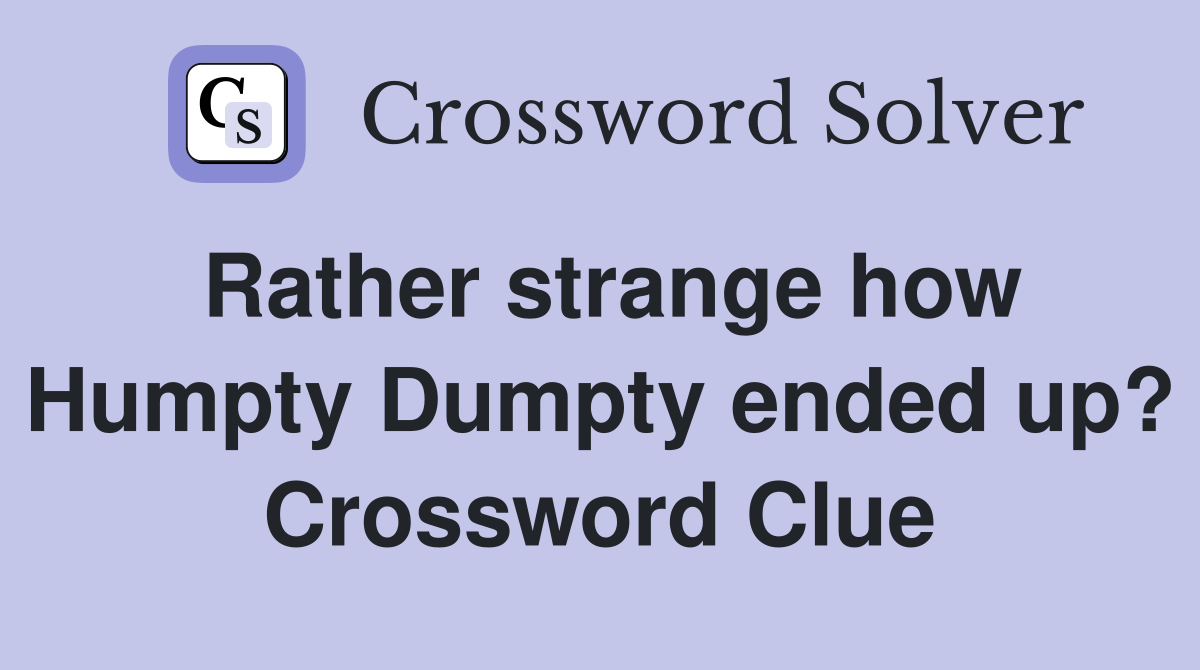 Rather strange how Humpty Dumpty ended up? Crossword Clue