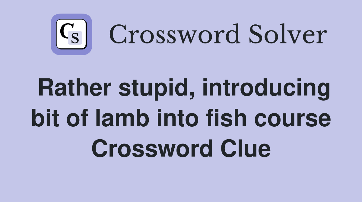 Rather stupid, introducing bit of lamb into fish course Crossword Clue
