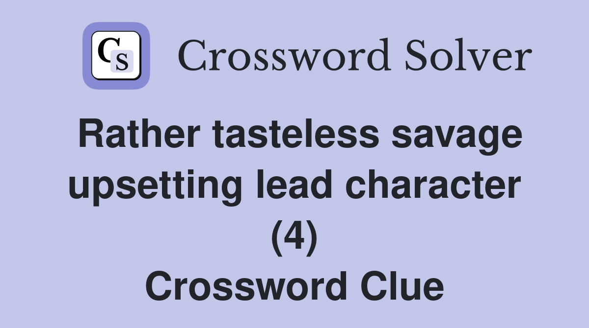 Rather tasteless savage upsetting lead character (4) Crossword Clue