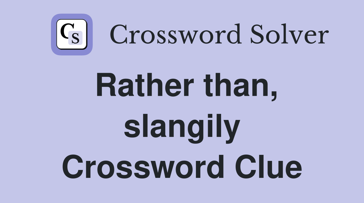 Rather than, slangily Crossword Clue