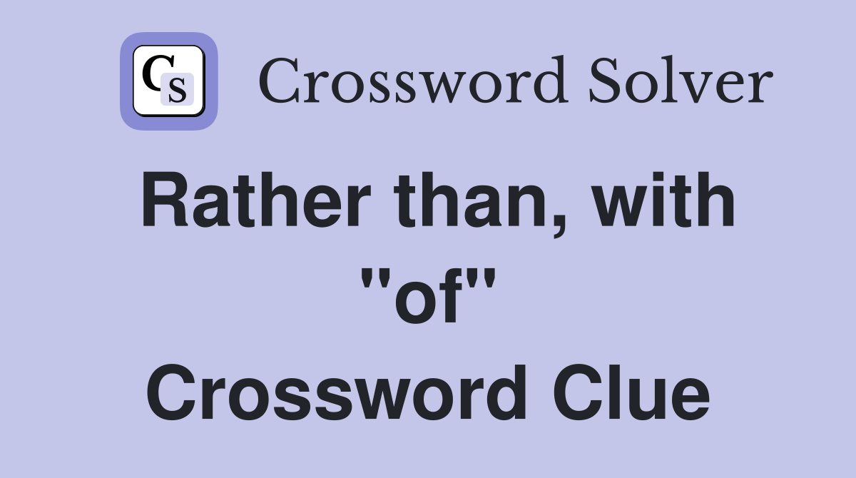 Rather than, with "of" Crossword Clue