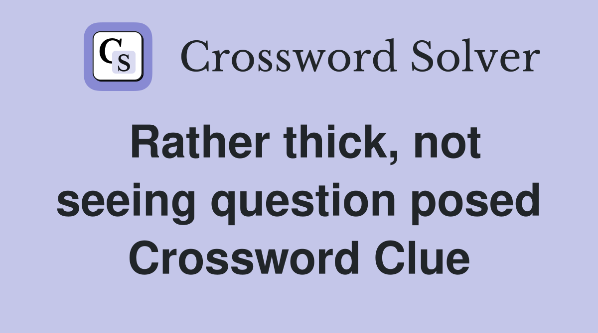 Rather thick, not seeing question posed Crossword Clue