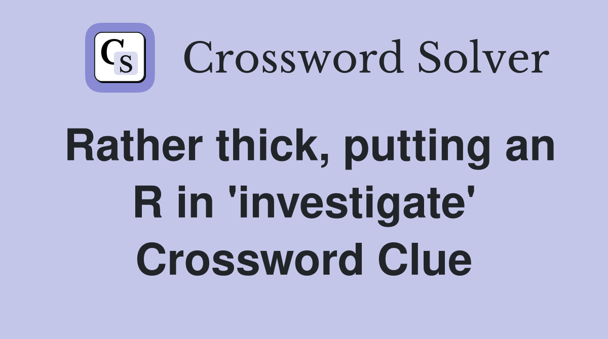 Rather thick, putting an R in 'investigate' Crossword Clue
