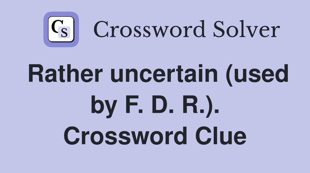 Rather uncertain (used by F. D. R.). Crossword Clue