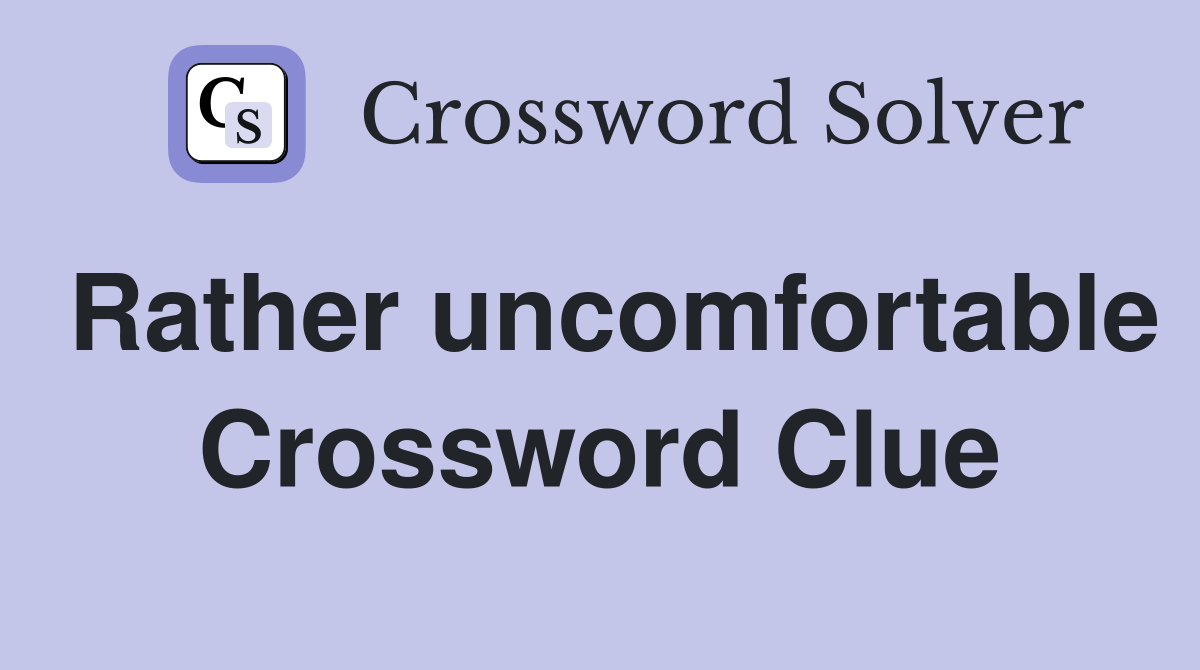 Rather uncomfortable Crossword Clue