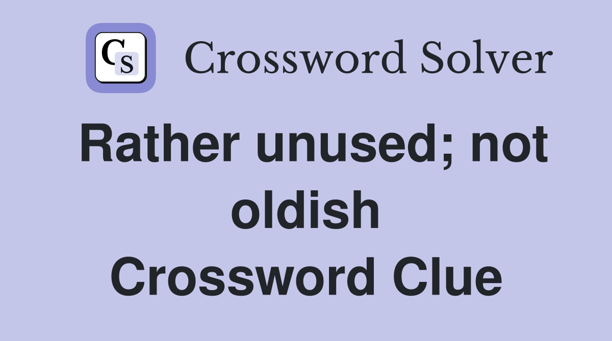 Rather unused; not oldish Crossword Clue