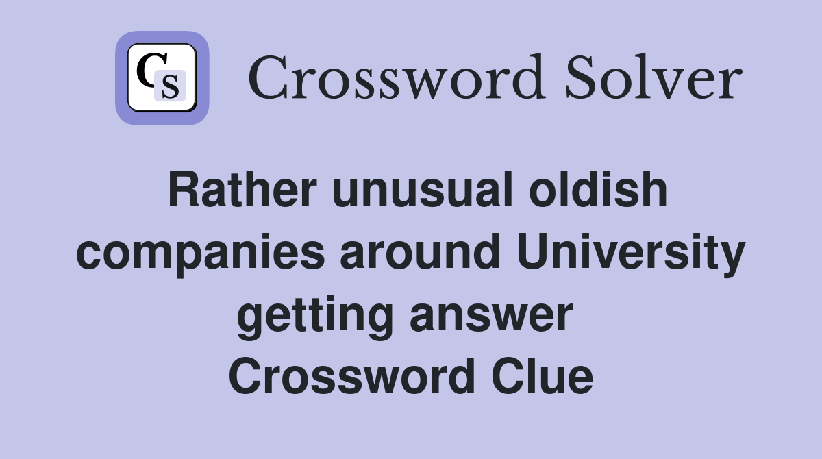 Rather unusual oldish companies around University getting answer  Crossword Clue