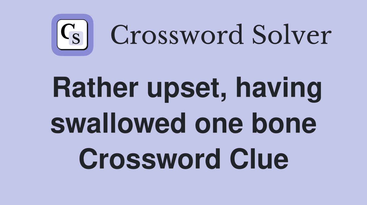 Rather upset, having swallowed one bone Crossword Clue